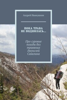 Пока трава не поднялась… Про суровые походы без травяных джунглей Сахалина - Андрей Иванушкин