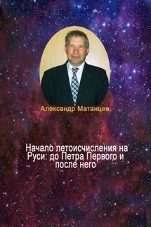 Начало летоисчисления на Руси: до Петра Первого и после него - Александр Матанцев