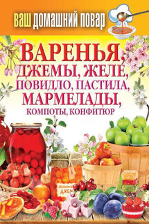 Варенья, джемы, желе, повидло, пастила, мармелады, компоты, конфитюр - Сергей Кашин