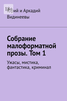 Собрание малоформатной прозы. Том 1. Ужасы, мистика, фантастика, криминал - Юрий и Аркадий Видинеевы