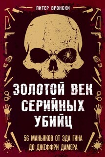 Золотой век серийных убийц. 56 маньяков от Эда Гина до Джеффри Дамера - Питер Вронский