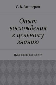Опыт восхождения к цельному знанию. Публикации разных лет - С. Гальперин