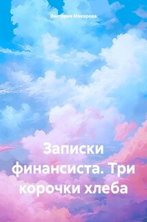 Записки финансиста. Три корочки хлеба - Виктория Макарова