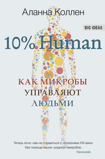 10% Human. Как микробы управляют людьми - Аланна Коллен