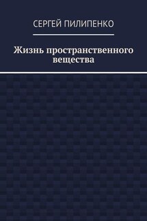 Жизнь пространственного вещества - Сергей Пилипенко