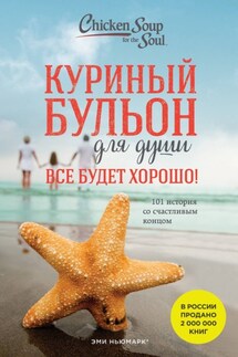 Куриный бульон для души. Все будет хорошо! 101 история со счастливым концом - Джек Кэнфилд, Эми Ньюмарк