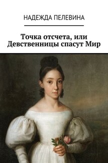 Точка отсчета, или Девственницы спасут Мир. Иногда в суете и быстром темпе нашей жизни мы не замечаем важных вещей. Не придаем значения самым главным истинам, определяющим всю нашу жизнь. - Надежда Пелевина