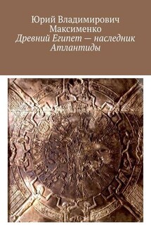 Древний Египет – наследник Атлантиды - Юрий Максименко
