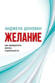 Желание. Как превратить мечты в реальность - Анджела Донован