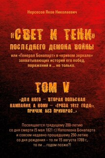 «Свет и Тени» Последнего Демона Войны, или «Генерал Бонапарт» в «кривом зеркале» захватывающих историй его побед, поражений и… не только. Том V. Для кого – Вторая Польская кампания, а кому – «Гроза 1812 года!», причем без приукрас… - Яков Нерсесов