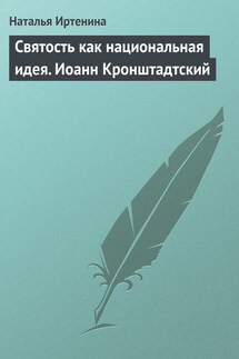 Святость как национальная идея. Иоанн Кронштадтский - Наталья Иртенина