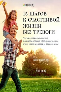 15 шагов к счастливой жизни без тревоги. Четырёхнедельный курс по преодолению ВСД, панических атак, навязчивостей и бессонницы - Павел Федоренко, Илья Качай