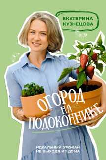 Огород на подоконнике. Идеальный урожай не выходя из дома - Екатерина Кузнецова
