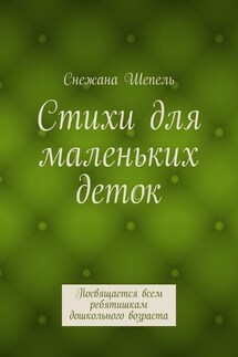Стихи для маленьких деток. Посвящается всем ребятишкам дошкольного возраста - Снежана Шепель