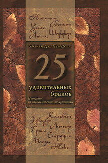 25 удивительных браков. Истории из жизни известных христиан - Уильям Дж. Петерсен