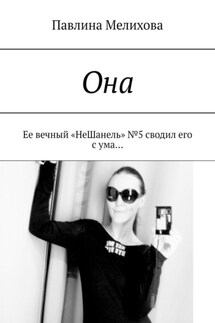 Она. Ее вечный «НеШанель» №5 сводил его с ума… - Павлина Мелихова