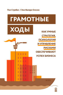 Грамотные ходы. Как умные стратегия, психология и управление рисками обеспечивают успех бизнеса - Энн-Валери Олссон, Пол Стребел