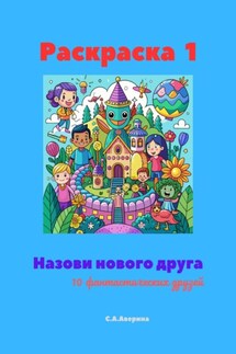 Раскраска 1. Назови нового друга. 10 фантастических друзей - Светлана Аверина