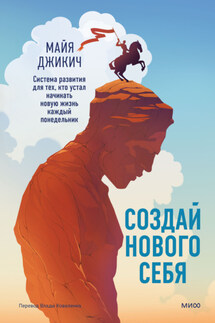 Создай нового себя. Система развития для тех, кто устал начинать новую жизнь каждый понедельник - Майя Джикич