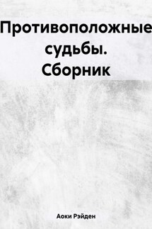 Противоположные судьбы. Сборник - Рэйден Аоки