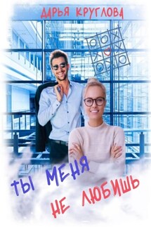 Ты меня не любишь - Дарья Круглова
