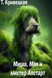 Миша, Мох и мистер Апстарт - Татьяна Кривецкая