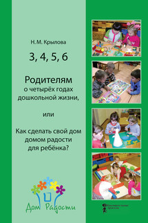 3, 4, 5, 6. Родителям о четырёх годах дошкольной жизни, или Как сделать свой дом домом радости для ребёнка? - Наталья Крылова