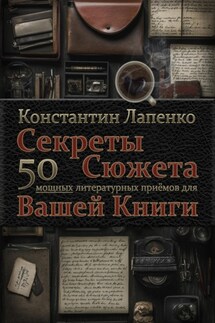 Секреты Сюжета: 50 мощных литературных приемов для Вашей книги - Константин Лапенко