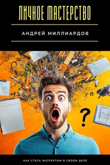Личное мастерство. Как стать экспертом в своём деле - Андрей Миллиардов