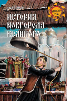 История Новгорода Великого. От древнейших времен до падения - Иван Беляев