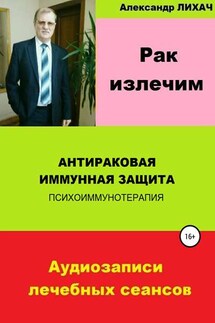 Рак излечим. Антираковая иммунная защита - Александр Лихач