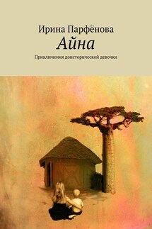 Айна. Приключения доисторической девочки - Ирина Парфёнова