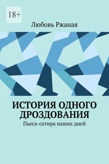 История одного дроздования. Пьеса-сатира наших дней - Любовь Ржаная