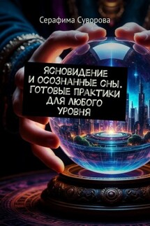 Ясновидение и осознанные сны. Готовые практики для любого уровня - Серафима Суворова