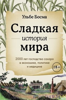 Сладкая история мира. 2000 лет господства сахара в экономике, политике и медицине - Ульбе Босма