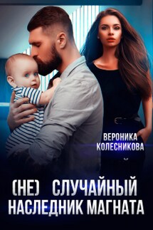 (не)случайный наследник магната - Вероника Колесникова