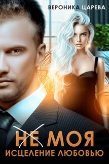 (НЕ) МОЯ. Исцеление любовью - Вероника Царева