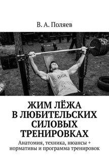 Жим лёжа в любительских силовых тренировках. Анатомия, техника, нюансы + нормативы и программа тренировок - В. Поляев