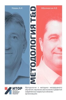 Методология T&D. Методология и методики непрерывного обучения, научения, воспитания и развития современных взрослых в бизнес-организациях - Алексей Иванович Новак, Алексей Владимирович Аболмасов