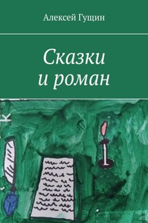 Сказки и роман - Алексей Гущин
