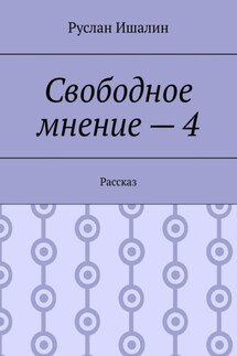 Свободное мнение – 4. Рассказ - Руслан Ишалин
