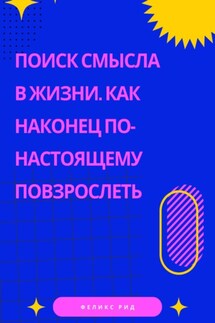 Поиск смысла в жизни. Как наконец по-настоящему повзрослеть - Феликс Рид