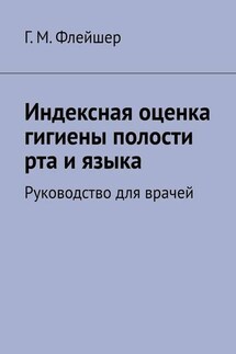 Индексная оценка гигиены полости рта и языка. Руководство для врачей - Григорий Флейшер
