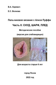 Пальчиковое вязание с Ализе Пуффи. Часть II: снуд, шарф, плед. Методическое пособие (версия для слабовидящих) - Елизавета Волкова, Вероника Харевич