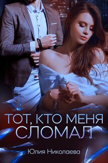 Тот, кто меня сломал - Юлия Николаева
