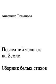Последний человек на Земле. Белые стихи - Ангелина Романова