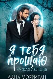 Я тебя прощаю. Чужая любовь - Лана Морриган