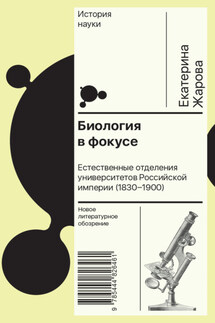 Биология в фокусе. Естественные отделения университетов Российской империи (1830–1900) - Екатерина Жарова