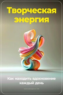 Творческая энергия: Как находить вдохновение каждый день - Артем Демиденко