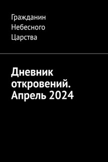 Дневник откровений. Апрель 2024 - Гражданин Небесного Царства
